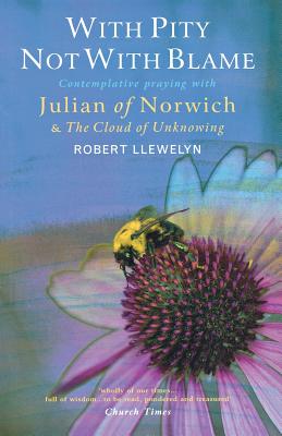 With Pity Not With Blame: Contemplative praying with Julian of Norwich and 'The Cloud of Unknowing' - Llewelyn, Robert