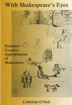 With Shakespeare's Eyes: Pushkin's Creative Appropriation of Shakespeare - O'Neil, Catherine