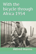 With the bicycle through Africa 1954: The travel story of Alfred Harms, the apparently first person to cross from South Africa to Sudan alone on a bicycle