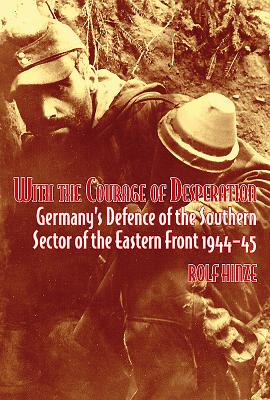 With the Courage of Desperation: Germany'S Defence of the Southern Sector of the Eastern Front - Hinze, Rolf