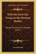 With the First City Troop on the Mexican Border: Being the Diary of a Trooper