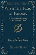 With the Flag at Panama: A Story of the Building of the Panama Canal (Classic Reprint)