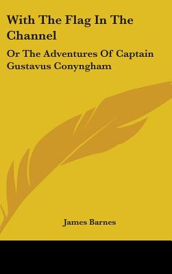 With The Flag In The Channel: Or The Adventures Of Captain Gustavus Conyngham - Barnes, James