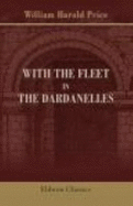 With the Fleet in the Dardanelles, Some Impressions of Naval Men and Incidents During the Campaign in the Spring of 1915 1915 [Hardbound] - William Harold Price