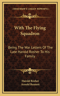 With the Flying Squadron: Being the War Letters of the Late Harold Rosher to His Family