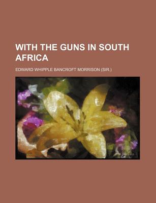 With the Guns in South Africa - Morrison, Edward Whipple Bancroft