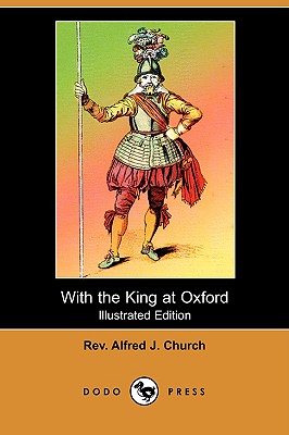 With the King at Oxford (Illustrated Edition) (Dodo Press) - Church, Alfred J, Rev.