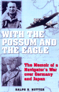 With the Possum and the Eagle: The Memoir of a Navigator's War Over Germany and Japan - Nutter, Ralph H