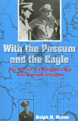 With the Possum and the Eagle: The Memoir of a Navigator's War Over Germany and Japan - Nutter, Ralph H