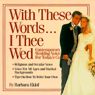 With These Words-- I Thee Wed: Contemporary Wedding Vows for Today's Couples