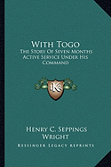 With Togo: The Story Of Seven Months Active Service Under His Command