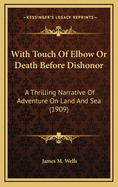 With Touch of Elbow or Death Before Dishonor: A Thrilling Narrative of Adventure on Land and Sea (1909)