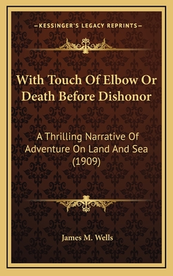 With Touch of Elbow or Death Before Dishonor: A Thrilling Narrative of Adventure on Land and Sea (1909) - Wells, James M