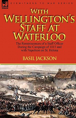 With Wellington's Staff at Waterloo: the Reminiscences of a Staff Officer During the Campaign of 1815 and with Napoleon on St. Helena - Jackson, Basil