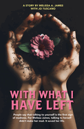 With What I Have Left: People say that talking to yourself is the first sign of madness. For Melissa James, talking to herself didn t make her mad. It saved her life.