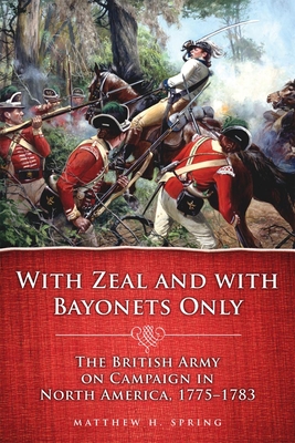 With Zeal and with Bayonets Only: The British Army on Campaign in North America, 1775-1783volume 19 - Spring, Matthew H