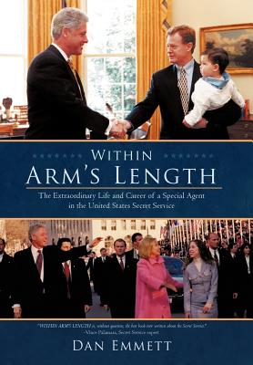 Within Arm's Length: The Extraordinary Life and Career of a Special Agent in the United States Secret Service - Emmett, Dan