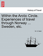 Within the Arctic Circle. Experiences of Travel Through Norway ... Sweden, Etc. Volume I