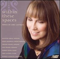 Within These Spaces: Songs of Lori Laitman - Amanda Gosier (soprano); Jennifer Check (soprano); Karyn Friedman (mezzo-soprano); Lori Laitman (piano);...