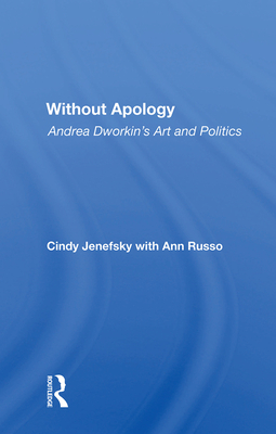 Without Apology: Andrea Dworkin's Art And Politics - Jenefsky, Cindy