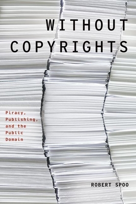 Without Copyrights: Piracy, Publishing, and the Public Domain - Spoo, Robert