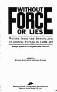 Without Force or Lies: Voices from the Revolution of Central Europe in 1989-1990