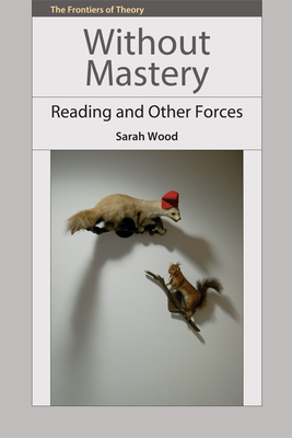 Without Mastery: Reading and Other Forces - Wood, Sarah