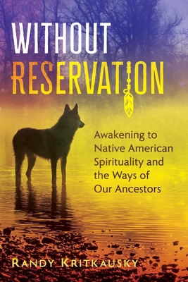 Without Reservation: Awakening to Native American Spirituality and the Ways of Our Ancestors - Kritkausky, Randy