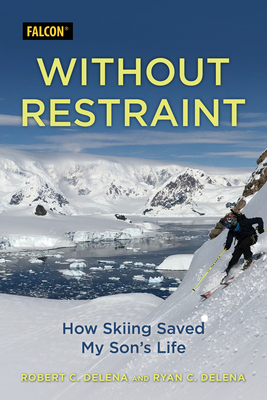 Without Restraint: How Skiing Saved My Son's Life - Delena, Robert C, and Delena, Ryan C