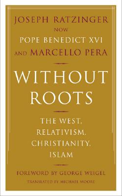 Without Roots: Europe, Relativism, Christianity, Islam - Ratzinger, Joseph, Cardinal, and Pera, Marcello