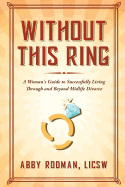 Without This Ring: A Woman's Guide to Successfully Living Through and Beyond Midlife Divorce