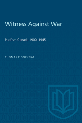 Witness Against War: Pacifism in Canada, 1900-1945 - Socknat, Thomas P