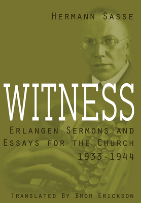 Witness: Erlangen Sermons and Essays for the Church, 1933-1944 - Sasse, Hermann, and Erickson, Bror (Translated by), and Pless, John T, Dr. (Introduction by)