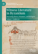 Witness Literature in Byzantium: Narrating Slaves, Prisoners, and Refugees