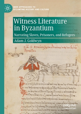 Witness Literature in Byzantium: Narrating Slaves, Prisoners, and Refugees - Goldwyn, Adam J.