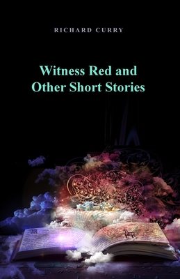 Witness Red and Other Short Stories - Curry, Richard