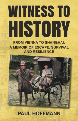 Witness to History: From Vienna to Shanghai: A Memoir of Escape, Survival and Resilience - Hoffmann, Paul, and Lewanda, Jean Hoffman (Editor)
