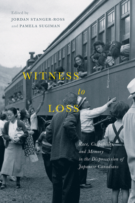 Witness to Loss: Race, Culpability, and Memory in the Dispossession of Japanese Canadians Volume 2 - Stanger-Ross, Jordan (Editor), and Sugiman, Pamela (Editor)