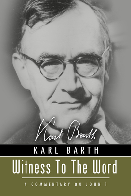 Witness to the Word: A Commentary on John 1 - Barth, Karl, and Fuerst, Walther (Editor), and Bromiley, Geoffrey W, Ph.D., D.Litt. (Translated by)