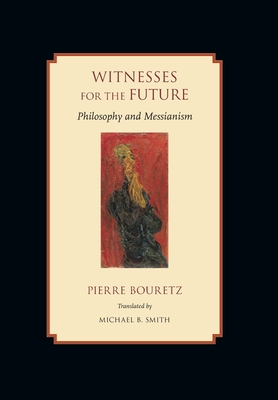Witnesses for the Future: Philosophy and Messianism - Bouretz, Pierre, and Smith, Michael B (Translated by)
