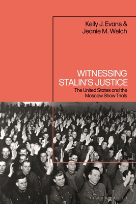 Witnessing Stalin's Justice: The United States and the Moscow Show Trials - Evans, Kelly J, and Welch, Jeanie M