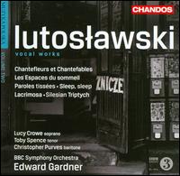 Witold Lutoslawski: Vocal Works - Christopher Purves (baritone); Lucy Crowe (soprano); Toby Spence (tenor); BBC Symphony Orchestra; Edward Gardner (conductor)