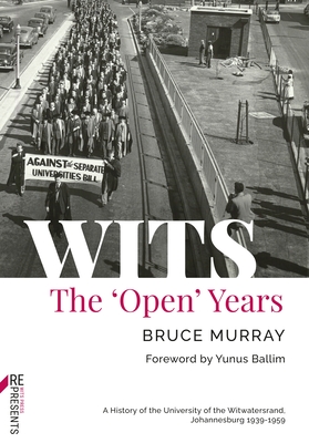 Wits: The 'Open' Years: A History of the University of the Witwatersrand, Johannesburg 1939-1959 - Murray, Bruce, and Ballim, Yunus (Foreword by)