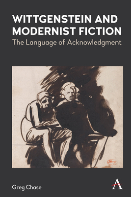Wittgenstein and Modernist Fiction: The Language of Acknowledgment - Chase, Greg