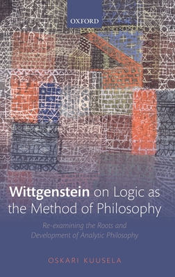 Wittgenstein on Logic as the Method of Philosophy: Re-examining the Roots and Development of Analytic Philosophy - Kuusela, Oskari