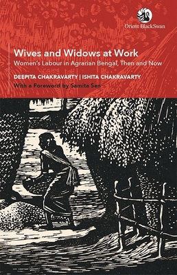 Wives and Widows at Work: Women's Labour in Agrarian Bengal, Then and Now - Chakravarty, Deepita, and Chakravarty, Ishita