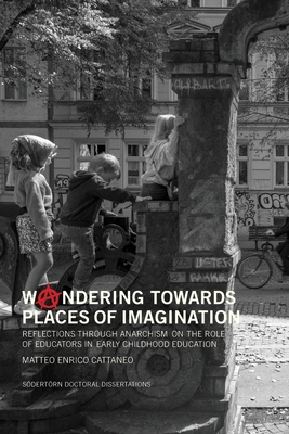 Woandering towards places of imagination: Reflections through anarchism on the role of educators in early childhood education - Cattaneo, Matteo E