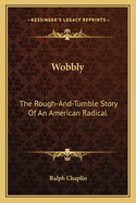 Wobbly: The Rough-And-Tumble Story of an American Radical