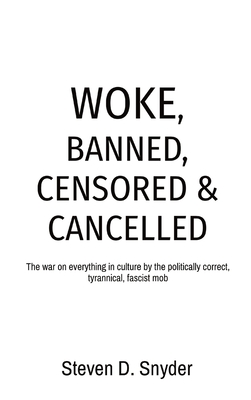 Woke, Banned, Censored & Cancelled: The war on everything in culture by the politically correct, tyrannical, fascist mob - Snyder, Steven D