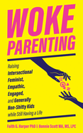 Woke Parenting: Raising Intersectional Feminist, Empathic, Engaged, and Generally Non-Shitty Kids While Still Having a Life